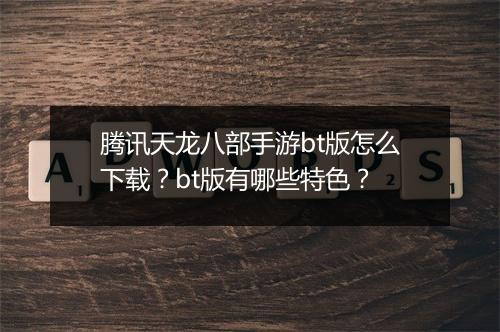 腾讯天龙八部手游bt版怎么下载?bt版有哪些特色?