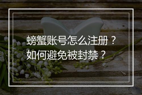 螃蟹账号怎么注册?如何避免被封禁?