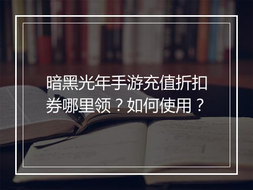 暗黑光年手游充值折扣券哪里领？如何使用？