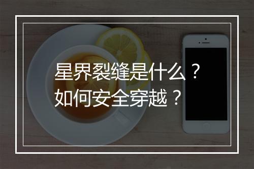 星界裂缝是什么？如何安全穿越？