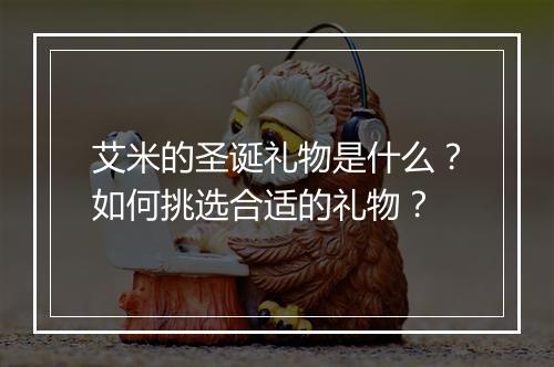 艾米的圣诞礼物是什么？如何挑选合适的礼物？