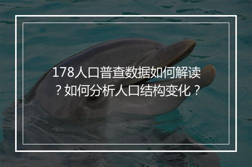 178人口普查数据如何解读？如何分析人口结构变化？