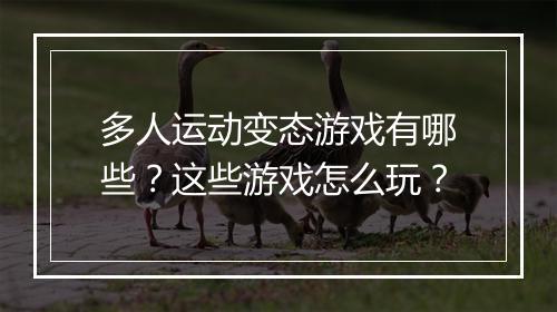 多人运动变态游戏有哪些？这些游戏怎么玩？