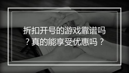 折扣开号的游戏靠谱吗?真的能享受优惠吗?