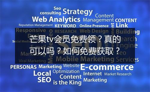 芒果tv会员免费领?真的可以吗?如何免费获取?