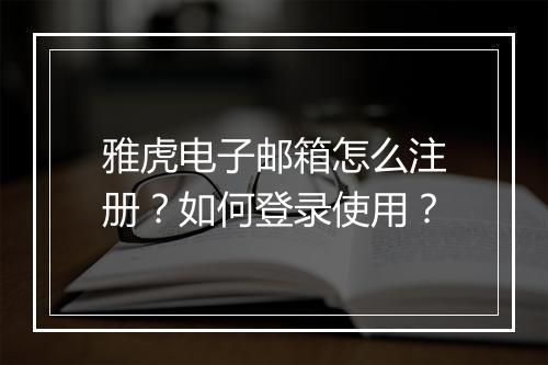 雅虎电子邮箱怎么注册?如何登录使用?
