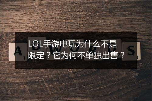 LOL手游电玩为什么不是限定？它为何不单独出售？