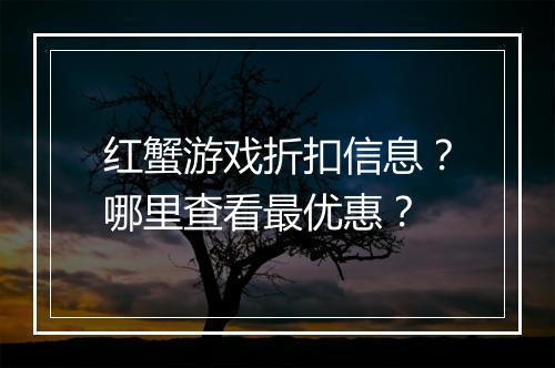 红蟹游戏折扣信息?哪里查看最优惠?
