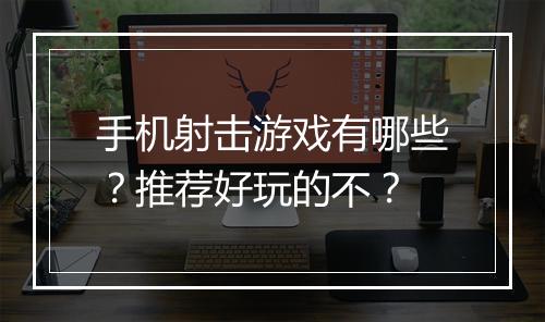 手机射击游戏有哪些？推荐好玩的不？