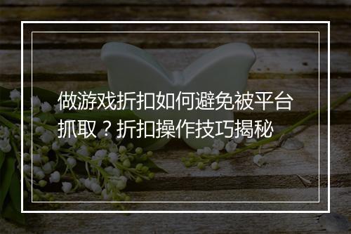 做游戏折扣如何避免被平台抓取？折扣操作技巧揭秘
