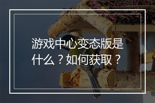 游戏中心变态版是什么？如何获取？