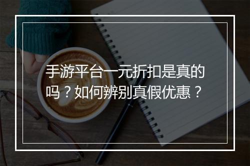 手游平台一元折扣是真的吗？如何辨别真假优惠？