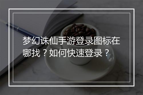梦幻诛仙手游登录图标在哪找？如何快速登录？