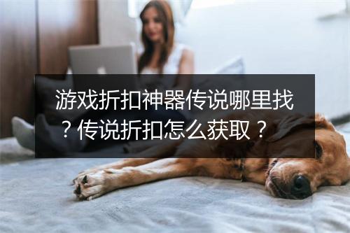 游戏折扣神器传说哪里找?传说折扣怎么获取?