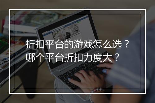 折扣平台的游戏怎么选?哪个平台折扣力度大?
