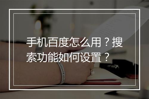 手机百度怎么用?搜索功能如何设置?