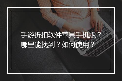 手游折扣软件苹果手机版?哪里能找到?如何使用?