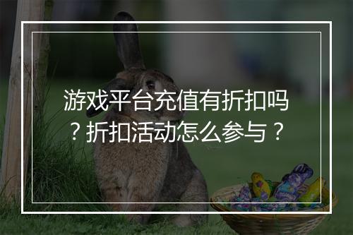 游戏平台充值有折扣吗?折扣活动怎么参与?