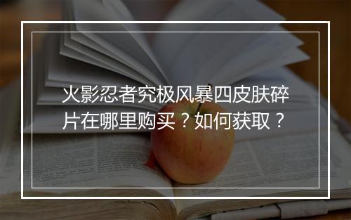 火影忍者究极风暴四皮肤碎片在哪里购买？如何获取？