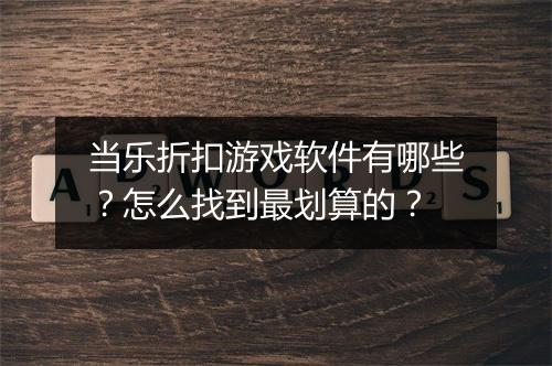 当乐折扣游戏软件有哪些?怎么找到最划算的?