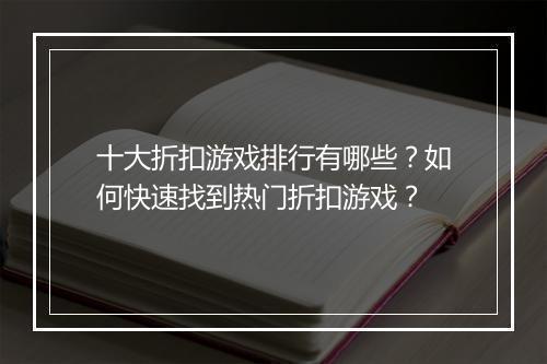 十大折扣游戏排行有哪些?如何快速找到热门折扣游戏?