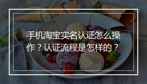 手机淘宝实名认证怎么操作？认证流程是怎样的？