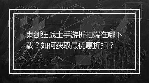 鬼剑狂战士手游折扣端在哪下载?如何获取最优惠折扣?