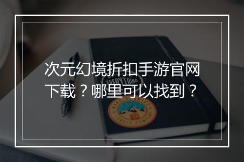 次元幻境折扣手游官网下载?哪里可以找到?