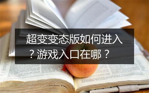 超变变态版如何进入？游戏入口在哪？