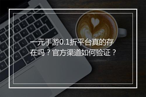 一元手游0.1折平台真的存在吗？官方渠道如何验证？