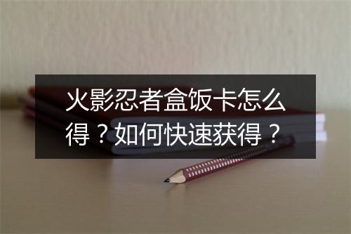 火影忍者盒饭卡怎么得？如何快速获得？