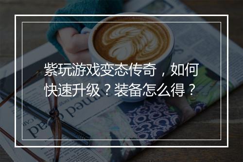紫玩游戏变态传奇，如何快速升级？装备怎么得？