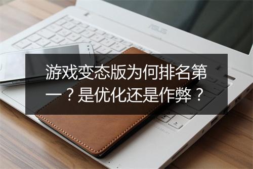 游戏变态版为何排名第一？是优化还是作弊？