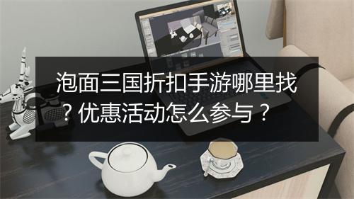 泡面三国折扣手游哪里找?优惠活动怎么参与?