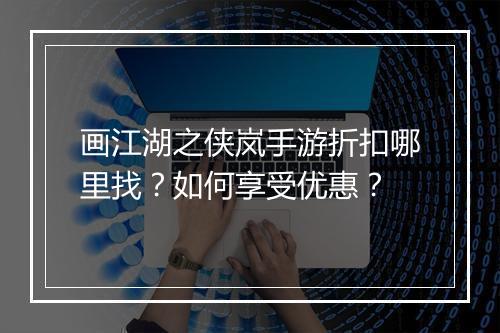 画江湖之侠岚手游折扣哪里找？如何享受优惠？