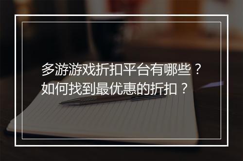 多游游戏折扣平台有哪些?如何找到最优惠的折扣?