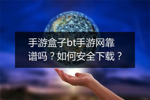 手游盒子bt手游网靠谱吗?如何安全下载?