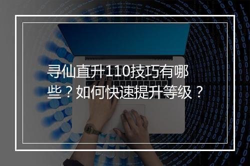 寻仙直升110技巧有哪些？如何快速提升等级？