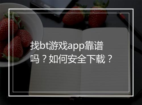 找bt游戏app靠谱吗？如何安全下载？