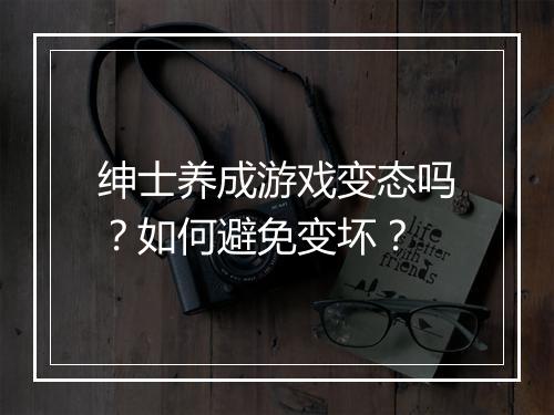 绅士养成游戏变态吗?如何避免变坏?