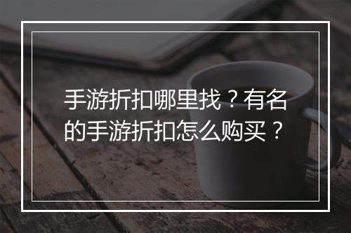 手游折扣哪里找?有名的手游折扣怎么购买?