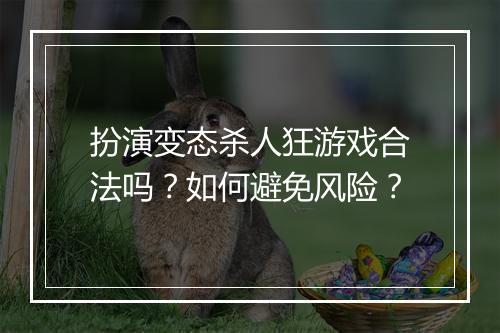 扮演变态杀人狂游戏合法吗?如何避免风险?