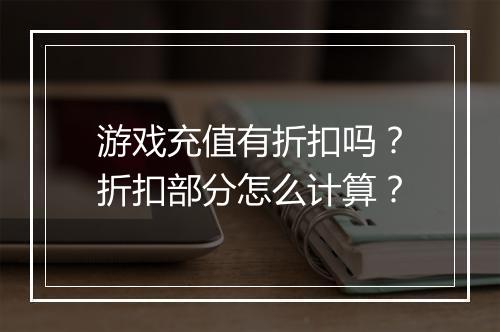 游戏充值有折扣吗?折扣部分怎么计算?
