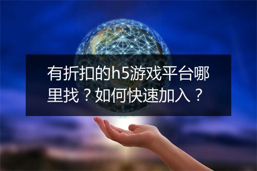 有折扣的h5游戏平台哪里找？如何快速加入？