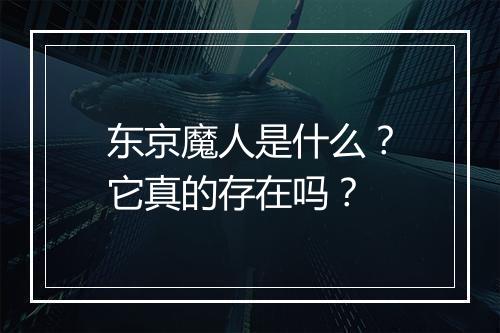 东京魔人是什么?它真的存在吗?