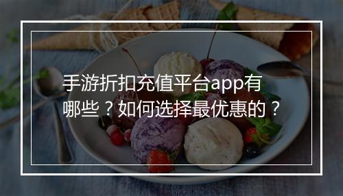 手游折扣充值平台app有哪些？如何选择最优惠的？