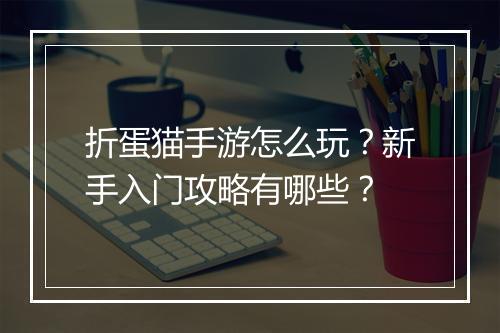 折蛋猫手游怎么玩?新手入门攻略有哪些?