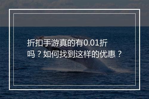 折扣手游真的有0.01折吗?如何找到这样的优惠?