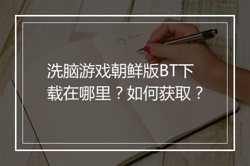 洗脑游戏朝鲜版BT下载在哪里?如何获取?