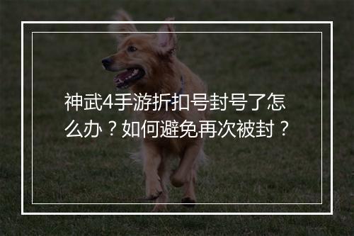 神武4手游折扣号封号了怎么办？如何避免再次被封？